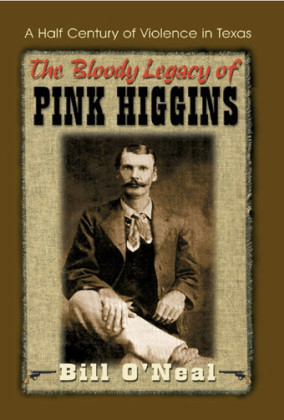 BILL O’NEAL, “THE BLOODY LEGACY OF PINK HIGGINS: A HALF CENTURY OF VIOLENCE IN TEXAS” (1999)